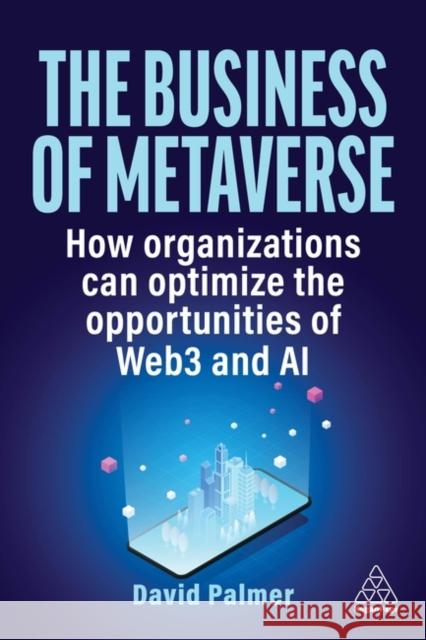 The Business of Metaverse: How Organizations Can Optimize the Opportunities of Web3 and AI David Palmer 9781398613065 Kogan Page Ltd - książka
