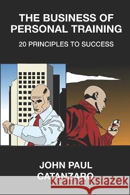 The Business of Personal Training: 20 Principles to Success John Paul Catanzaro   9780981277110 Catanzaro Group - książka
