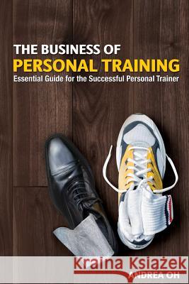 The Business of Personal Training: Essential Guide for the Successful Personal Trainer Andrea Oh B. Cunningham M. Masters 9781490589626 Createspace - książka