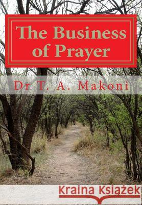 The Business of Prayer: A Call to a Serious Prayer Offensive Dr T. a. Makoni 9781490936222 Createspace - książka