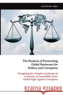 The Business of Prosecuting Global Businesses for Bribery and Corruption Guychristian Agbor 9789999324922 Eliva Press - książka