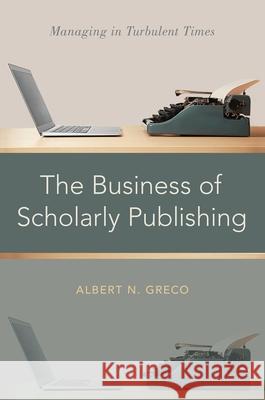 The Business of Scholarly Publishing: Managing in Turbulent Times Albert N. Greco 9780190626235 Oxford University Press, USA - książka