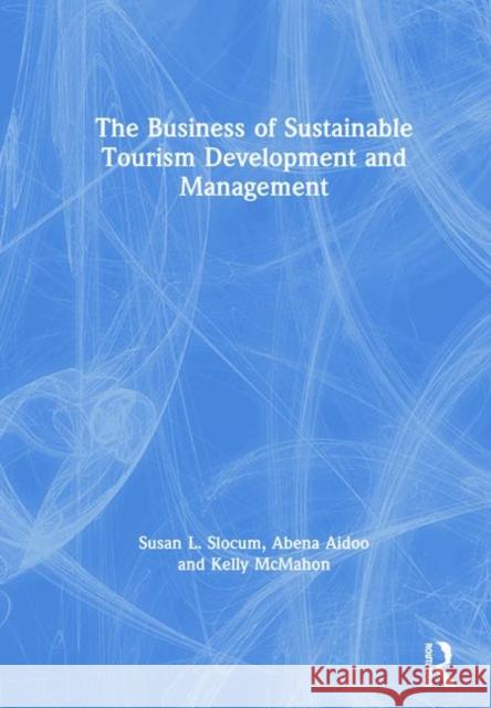 The Business of Sustainable Tourism Development and Management Susan L. Slocum Abena Aidoo Kelly McMahon 9781138492141 Routledge - książka