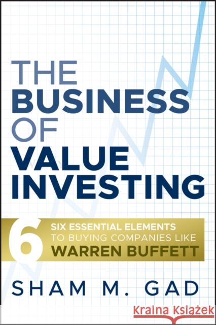 The Business of Value Investing: Six Essential Elements to Buying Companies Like Warren Buffett Gad, Sham M. 9780470444481 John Wiley & Sons - książka