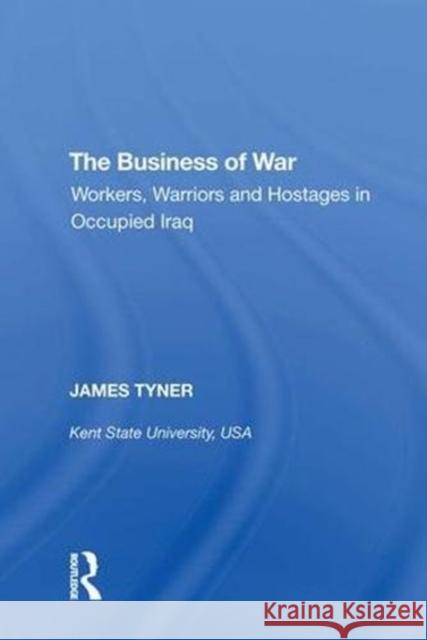 The Business of War: Workers, Warriors and Hostages in Occupied Iraq James a. Tyner 9780815397533 Routledge - książka
