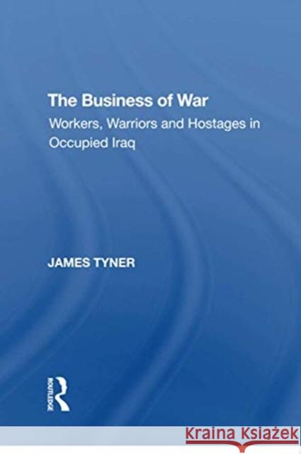 The Business of War: Workers, Warriors and Hostages in Occupied Iraq James A. Tyner 9781138620858 Routledge - książka