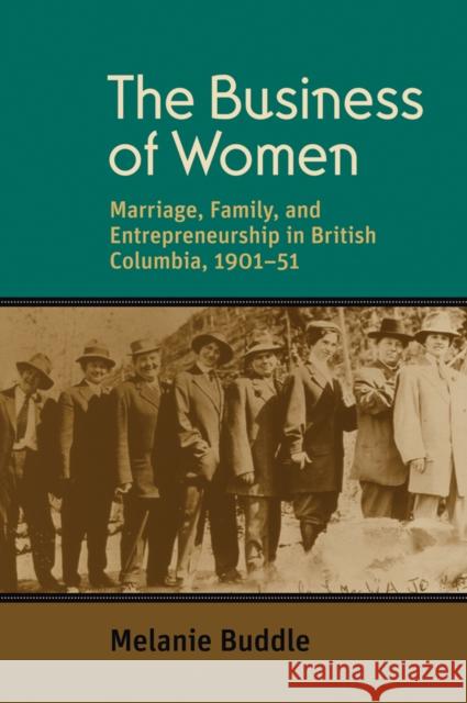 The Business of Women: Marriage, Family, and Entrepreneurship in British Columbia, 1901-51 Buddle, Melanie 9780774818148 University of British Columbia Press - książka