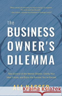 The Business Owner's Dilemma: Take Control of the Mental Chatter, Clarify Your Ideal Future, and Enjoy the Success You've Earned Ali Nasser 9781544501468 Wise Publishing - książka