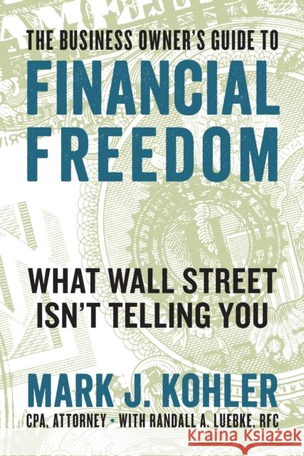 The Business Owner's Guide to Financial Freedom: What Wall Street Isn't Telling You Mark J. Kohler Randall Luebke 9781599186160 Entrepreneur Press - książka