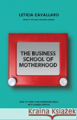 The Business School of Motherhood: How To Turn Your Parenting Skills Into Career Capital Cavallaro, Leticia 9780995355910 Leticia Cavallaro - książka