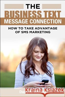 The Business Text Message Connection: How To Take Advantage Of SMS Marketing Whiting, Dwayne 9781501015939 Createspace - książka