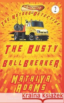 The Busty Ballbreaker: The Hot Dog Detective (A Denver Detective Cozy Mystery) Mathiya Adams 9781980865964 Independently Published - książka