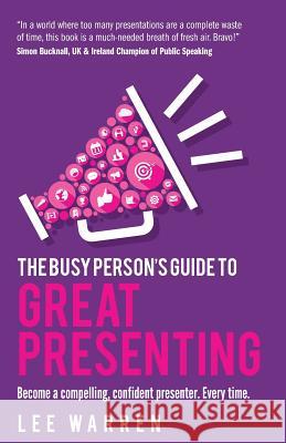 The Busy Person's Guide To Great Presenting: Become a compelling, confident presenter. Every time. Lee Warren 9781781333259 Rethink Press - książka