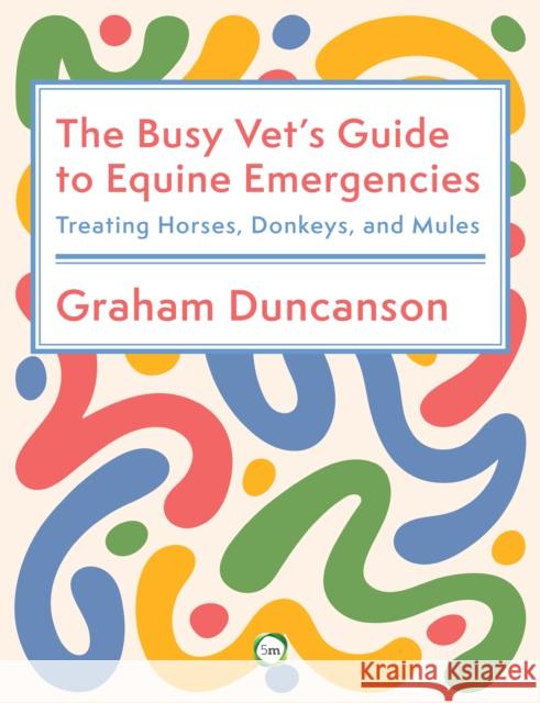 The Busy Vet's Guide to Equine Emergencies: Treating Horses, Donkeys, and Mules Graham Duncanson 9781789183863 5m Books - książka