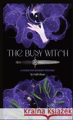 The Busy Witch: A Guide for Modern Witches Faith Marie Sloan 9781088120880 Faith Sloan - książka