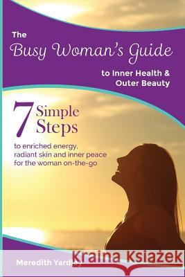 The Busy Woman's Guide to Inner Health and Outer Beauty Meredith Yardley Michelle Duffield 9780994617590 Meredian Pictures & Words - książka