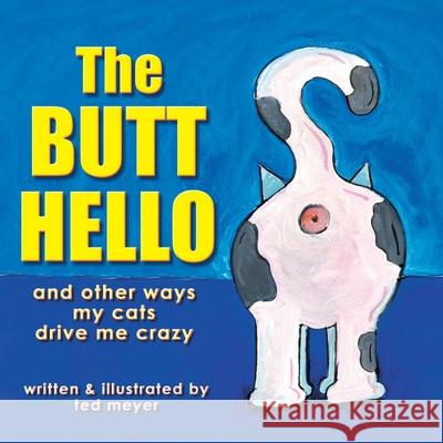 The Butt Hello: and other ways my cats drive me crazy Ted Meyer 9781975950767 Createspace Independent Publishing Platform - książka
