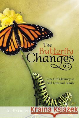 The Butterfly Changes: One Girl's Journey to Find Love and Family A. Princess 9781496917232 Authorhouse - książka