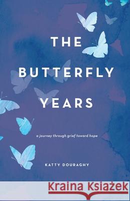 The Butterfly Years: A Journey Through Grief Toward Hope Katty Douraghy 9781736065303 Katty Douraghy - książka