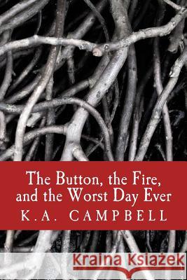 The Button, the Fire, and the Worst Day Ever: A small collection of chilling short stories that tell of bravery, insanity, and a bit of horror to make Campbell, K. a. 9781537099521 Createspace Independent Publishing Platform - książka