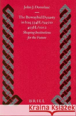 The Buwayhid Dynasty in Iraq 334h./945 to 403h./1012: Shaping Institutions for the Future John J Donohue 9789004128606  - książka