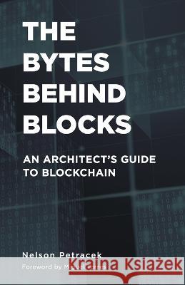 The Bytes Behind Blocks: An Architect\'s Guide to Blockchain Nelson Petracek 9781544533827 No Imprint - książka