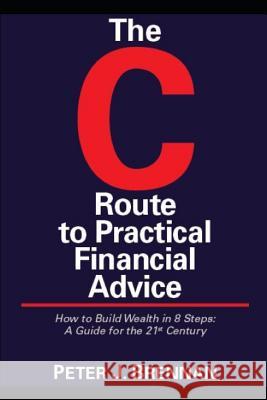 The C Route to Practical Financial Advice: How to Build Wealth in 8 Steps: A Guide for the 21st Century Peter J. Brennan 9781790114092 Independently Published - książka