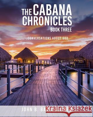 The Cabana Chronicles: Book Three: Conversations About God Bartholomew, John B. 9781546671381 Createspace Independent Publishing Platform - książka