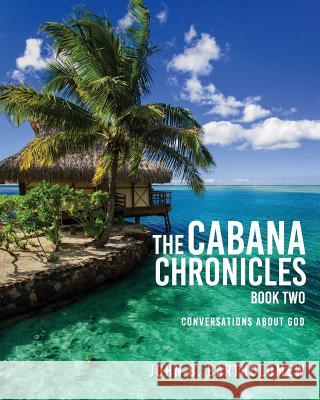 The Cabana Chronicles: Book Two: Conversations About God John B. Bartholomew 9781537529080 Createspace Independent Publishing Platform - książka