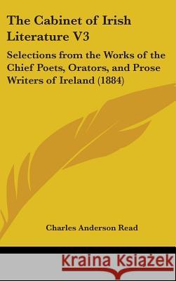 The Cabinet of Irish Literature V3: Selections from the Works of the Chief Poets, Orators, and Prose Writers of Ireland (1884) Charles Anderson Read 9781436655101  - książka