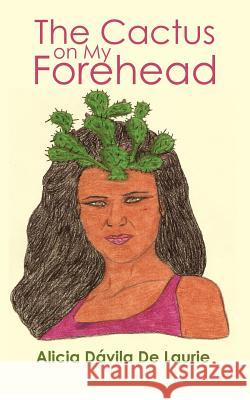 The Cactus on My Forehead Alicia Davila D 9781466277793 Createspace - książka