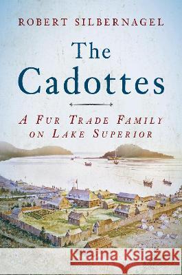 The Cadottes: A Fur Trade Family on Lake Superior Robert Silbernagel 9781976600234 Wisconsin Historical Society Press - książka