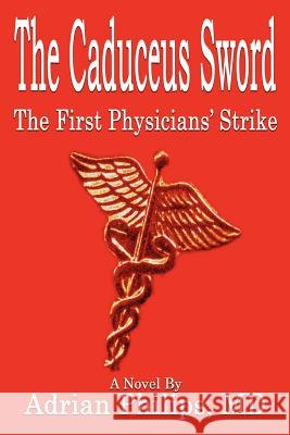 The Caduceus Sword: The First Physicians' Strike Philips, Adrian 9781410761255 Authorhouse - książka