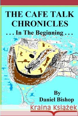 The Cafe Talk Chronicles, in the Beginning Daniel Bishop 9781300783060 Lulu.com - książka