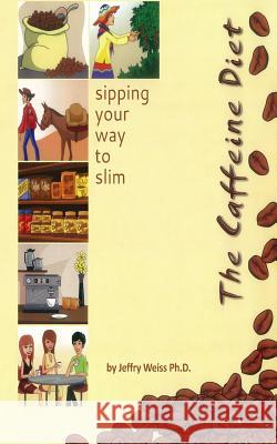 The Caffeine Diet: sipping your way to slim Jeffry Weiss 9781514877043 Createspace Independent Publishing Platform - książka