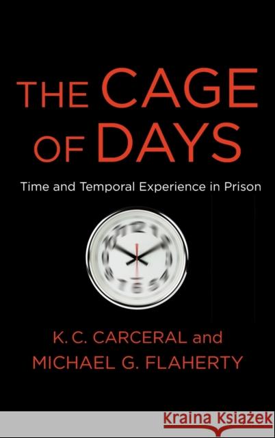 The Cage of Days: Time and Temporal Experience in Prison Michael G. Flaherty K. C. Carceral 9780231203449 Columbia University Press - książka