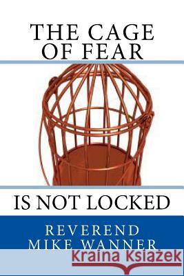 The Cage Of Fear: Is Not locked Wanner, Reverend Mike 9781530312030 Createspace Independent Publishing Platform - książka