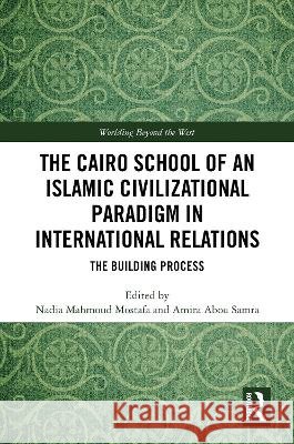 The Cairo School of an Islamic Civilizational Paradigm in International Relations: The Building Process Nadia Mostafa Amira Samra 9781041236566 Routledge - książka