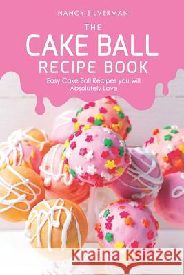 The Cake Ball Recipe Book: Easy Cake Ball Recipes you will Absolutely Love Nancy Silverman 9781097692750 Independently Published - książka