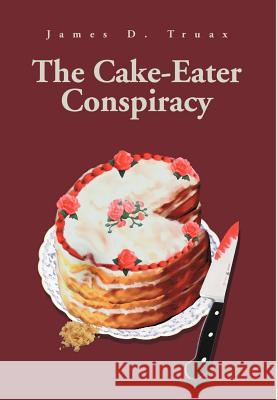 The Cake-Eater Conspiracy James D. Truax 9780595651481 Writer's Showcase Press - książka