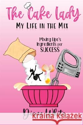The Cake Lady - My Life In The Mix: Mixing life's ingredients for success Diane White, Linda Richardson 9781737694304 Dpw Publishing - książka