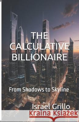 The Calculative Billionaire: From Shadows to Skyline Israel Grillo 9798335450010 Independently Published - książka