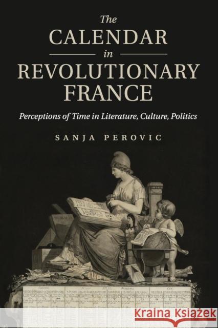 The Calendar in Revolutionary France: Perceptions of Time in Literature, Culture, Politics Sanja Perovic 9781107566453 Cambridge University Press - książka