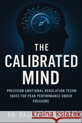 The Calibrated Mind: Precision Emotional Regulation Techniques for Peak Performance Under Pressure Nagarajan, Rajan 9798289976093 Independently Published - książka