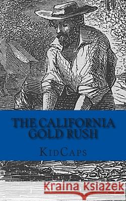 The California Gold Rush: A History Just For Kids Kidcaps 9781478391555 Createspace Independent Publishing Platform - książka