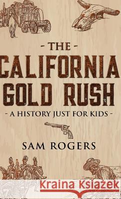 The California Gold Rush: A History Just for Kids Sam Rogers 9781629177847 Golgotha Press - książka