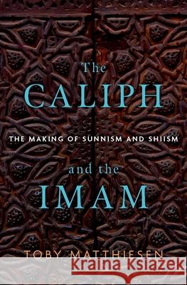 The Caliph and the Imam: The Making of Sunnism and Shiism Toby Matthiesen 9780190689469 Oxford University Press, USA - książka