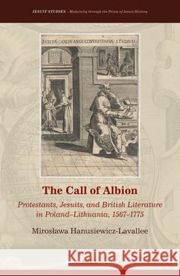 The Call of Albion: Protestants, Jesuits, and British Literature in Poland-Lithuania, 1567-1775 Miroslawa Hanusiewicz-Lavallee 9789004460263 Brill - książka