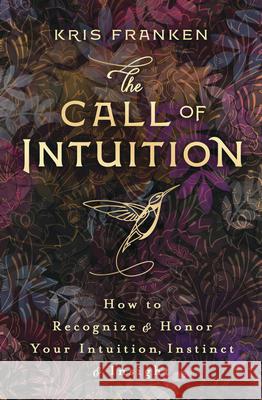 The Call of Intuition: How to Recognize & Honor Your Intuition, Instinct & Insight Kris Franken 9780738765938 Llewellyn Publications - książka