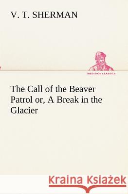The Call of the Beaver Patrol or, A Break in the Glacier V. T. Sherman 9783849172961 Tredition Gmbh - książka